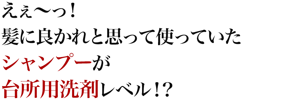 えぇ～っ！髪に良かれと思って使っていたシャンプーが台所用洗剤レベル！？