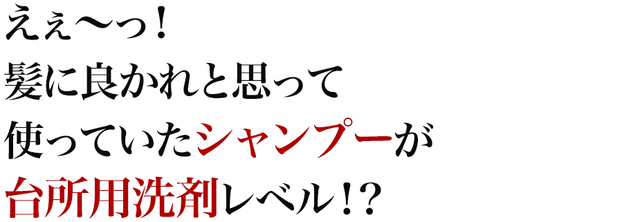 えぇ～っ！髪に良かれと思って使っていたシャンプーが台所用洗剤レベル！？